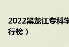 2022黑龍江專(zhuān)科學(xué)校排名（最新高職院校排行榜）