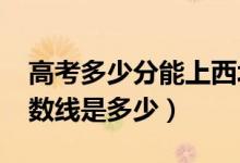 高考多少分能上西北政法大學（2020錄取分數(shù)線是多少）