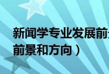 新聞學專業(yè)發(fā)展前景（2022新聞學專業(yè)就業(yè)前景和方向）