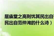 居廟堂之高則憂其民出自范仲淹的什么（居廟堂之高則憂其民出自范仲淹的什么詩(shī)）