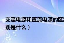 交流電源和直流電源的區(qū)別重點（交流電源和直流電源的區(qū)別是什么）