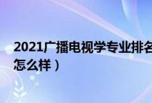 2021廣播電視學(xué)專業(yè)排名（2021廣播電視學(xué)專業(yè)就業(yè)前景怎么樣）