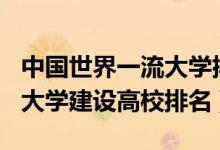 中國世界一流大學(xué)排名2021（2021世界一流大學(xué)建設(shè)高校排名）