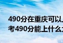 490分在重慶可以上什么大學(xué)（2022重慶高考490分能上什么大學(xué)）