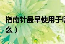 指南針最早使用于哪個(gè)朝代（指南針最早叫什么）