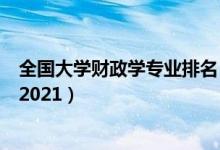 全國大學財政學專業(yè)排名（全國財政學專業(yè)最好的學校排名2021）