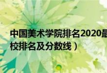 中國美術學院排名2020最新排名（2022年中國八大美術院校排名及分數(shù)線）