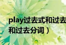 play過去式和過去分詞是什么（play過去式和過去分詞）