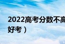 2022高考分?jǐn)?shù)不高但很好的大學(xué)（哪些大學(xué)好考）