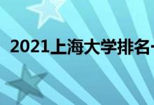 2021上海大學(xué)排名一覽表（都有哪些大學(xué)）