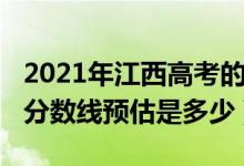 2021年江西高考的分數(shù)線（2021年江西高考分數(shù)線預估是多少）