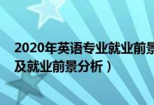 2020年英語專業(yè)就業(yè)前景（2022年英語教育專業(yè)就業(yè)方向及就業(yè)前景分析）