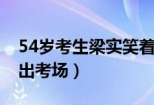 54歲考生梁實笑著走（54歲考生梁實笑著走出考場）