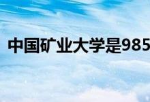 中國(guó)礦業(yè)大學(xué)是985還是211（有哪些專業(yè)）