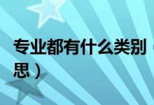 專業(yè)都有什么類別（專業(yè)和專業(yè)類別是什么意思）