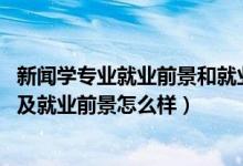 新聞學(xué)專業(yè)就業(yè)前景和就業(yè)方向（2022新聞學(xué)專業(yè)就業(yè)方向及就業(yè)前景怎么樣）