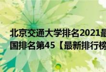 北京交通大學(xué)排名2021最新排名（2021年北京交通大學(xué)全國排名第45【最新排行榜】）