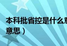 本科批省控是什么意思呢（本科批省控是什么意思）