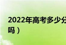 2022年高考多少分能上二本（預計分數(shù)線高嗎）