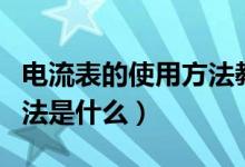 電流表的使用方法教學視頻（電流表的使用方法是什么）