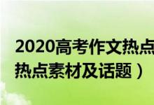 2020高考作文熱點素材事件（2020高考作文熱點素材及話題）