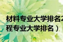 材料專業(yè)大學(xué)排名2021（2022材料科學(xué)與工程專業(yè)大學(xué)排名）