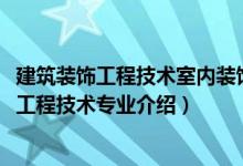 建筑裝飾工程技術(shù)室內(nèi)裝飾設(shè)計與施工方向（2022建筑裝飾工程技術(shù)專業(yè)介紹）