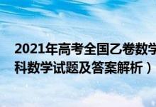 2021年高考全國乙卷數(shù)學(xué)試卷解析（2022全國乙卷高考理科數(shù)學(xué)試題及答案解析）