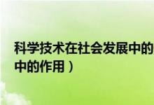 科學(xué)技術(shù)在社會發(fā)展中的作用800字（科學(xué)技術(shù)在社會發(fā)展中的作用）