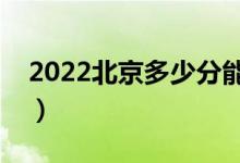 2022北京多少分能上本科（高考分?jǐn)?shù)線預(yù)測(cè)）