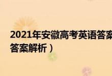 2021年安徽高考英語(yǔ)答案解析（2022安徽高考英語(yǔ)試題及答案解析）