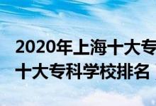 2020年上海十大?？茖W校排名（2022年上海十大?？茖W校排名）