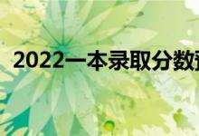 2022一本錄取分?jǐn)?shù)預(yù)測（多少分能上一本）