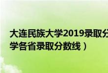 大連民族大學2019錄取分數(shù)線是多少（2019年大連民族大學各省錄取分數(shù)線）