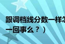 跟調(diào)檔線分?jǐn)?shù)一樣怎么辦（調(diào)檔線與錄取線是一回事么？）