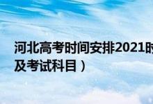 河北高考時(shí)間安排2021時(shí)間及科目（2021年河北高考時(shí)間及考試科目）