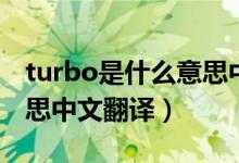 turbo是什么意思中文翻譯（turbo是什么意思中文翻譯）