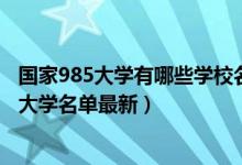 國家985大學有哪些學校名單2020年（2022全國211和985大學名單最新）