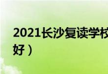 2021長(zhǎng)沙復(fù)讀學(xué)校有哪些（哪個(gè)補(bǔ)習(xí)班比較好）