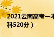 2021云南高考一本分?jǐn)?shù)線：文科565分（理科520分）