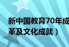 新中國教育70年成就回顧（70年教育發(fā)展變革及文化成就）