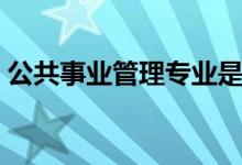 公共事業(yè)管理專業(yè)是干什么的（課程有哪些）