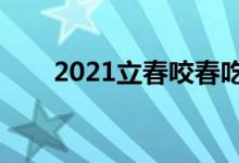 2021立春咬春吃什么（有什么習(xí)俗）