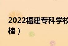 2022福建?？茖W(xué)校排名（最新高職院校排行榜）