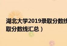 湖北大學(xué)2019錄取分?jǐn)?shù)線是多少（2019湖北大學(xué)各專業(yè)錄取分?jǐn)?shù)線匯總）