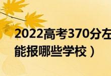 2022高考370分左右能上什么大學(xué)（文理科能報(bào)哪些學(xué)校）