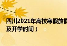 四川2021年高校寒假放假時間（2021四川各高校暑假放假及開學(xué)時間）