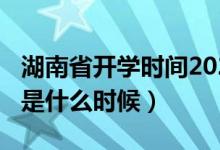 湖南省開學(xué)時(shí)間2020（湖南2020年開學(xué)時(shí)間是什么時(shí)候）