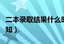 二本錄取結(jié)果什么時候公布（本科二批錄取通知）