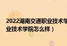 2022湖南交通職業(yè)技術(shù)學(xué)院單招分?jǐn)?shù)線（2022湖南交通職業(yè)技術(shù)學(xué)院怎么樣）